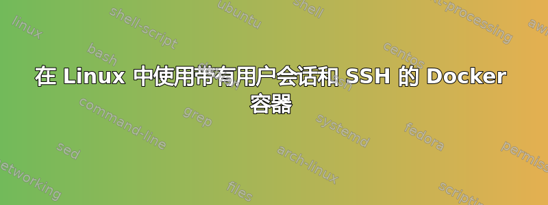 在 Linux 中使用带有用户会话和 SSH 的 Docker 容器