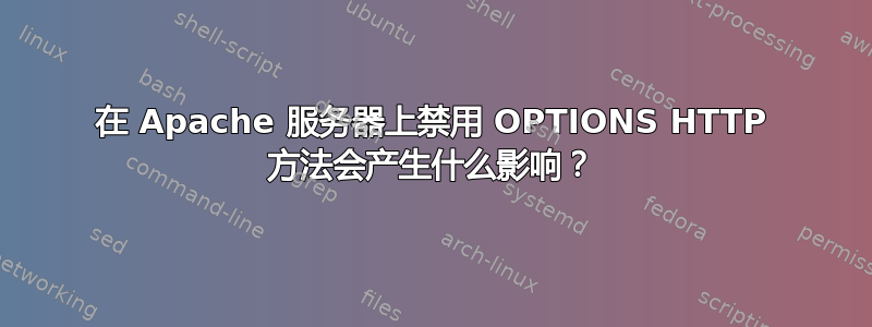 在 Apache 服务器上禁用 OPTIONS HTTP 方法会产生什么影响？