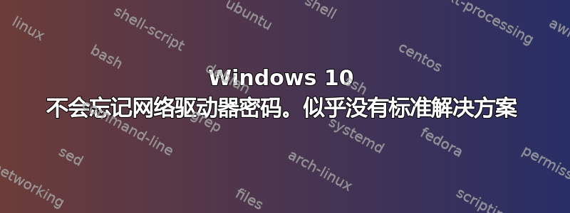 Windows 10 不会忘记网络驱动器密码。似乎没有标准解决方案