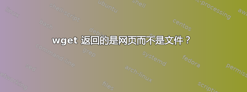 wget 返回的是网页而不是文件？