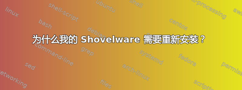 为什么我的 Shovelware 需要重新安装？