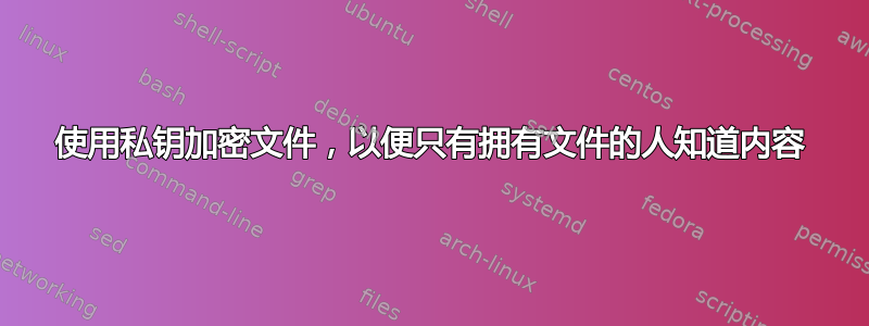 使用私钥加密文件，以便只有拥有文件的人知道内容