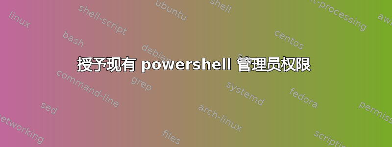 授予现有 powershell 管理员权限