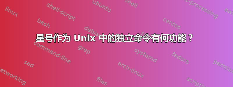 星号作为 Unix 中的独立命令有何功能？