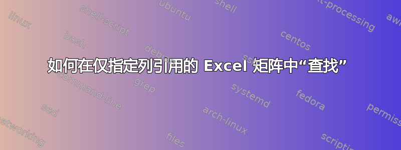 如何在仅指定列引用的 Excel 矩阵中“查找”