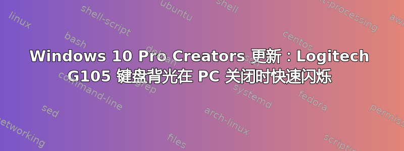 Windows 10 Pro Creators 更新：Logitech G105 键盘背光在 PC 关闭时快速闪烁