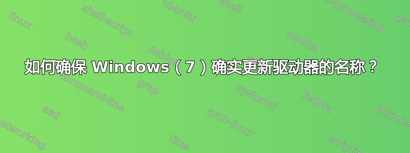 如何确保 Windows（7）确实更新驱动器的名称？