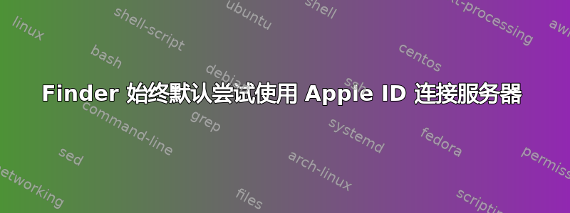 Finder 始终默认尝试使用 Apple ID 连接服务器