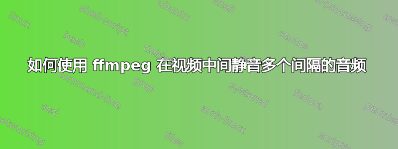 如何使用 ffmpeg 在视频中间静音多个间隔的音频