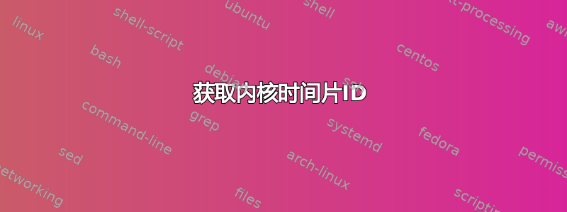 获取内核时间片ID