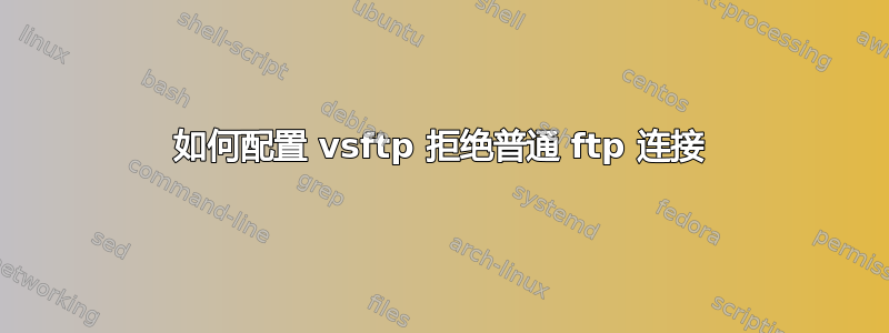 如何配置 vsftp 拒绝普通 ftp 连接