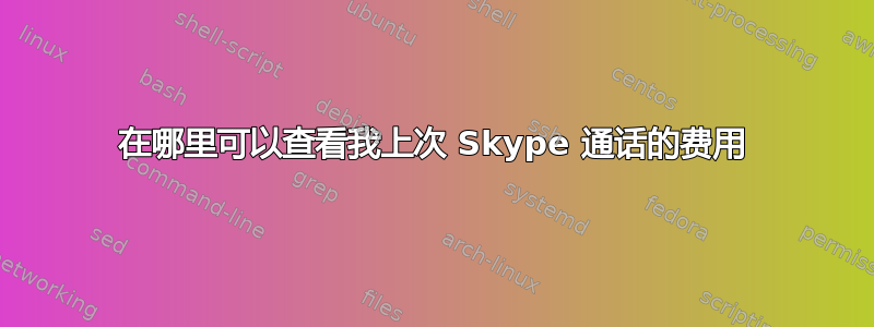 在哪里可以查看我上次 Skype 通话的费用