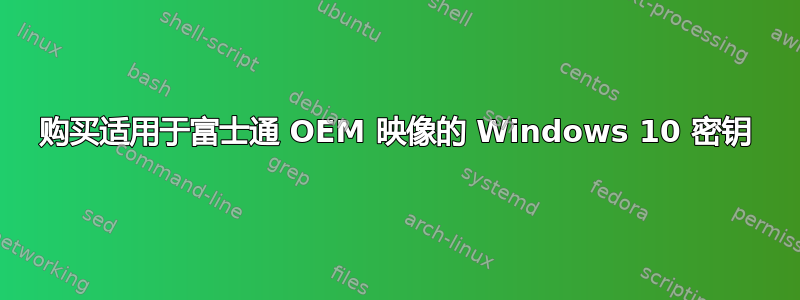 购买适用于富士通 OEM 映像的 Windows 10 密钥