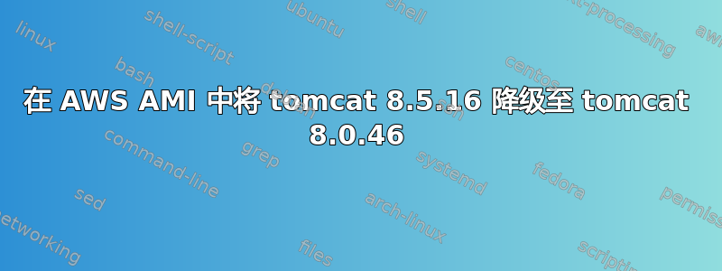 在 AWS AMI 中将 tomcat 8.5.16 降级至 tomcat 8.0.46