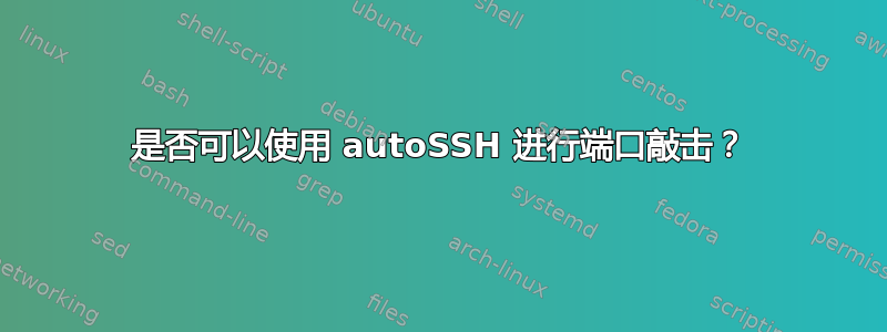 是否可以使用 autoSSH 进行端口敲击？