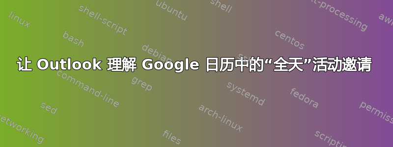 让 Outlook 理解 Google 日历中的“全天”活动邀请