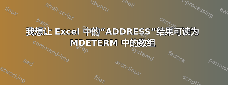 我想让 Excel 中的“ADDRESS”结果可读为 MDETERM 中的数组