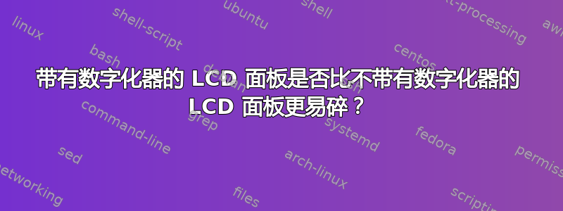 带有数字化器的 LCD 面板是否比不带有数字化器的 LCD 面板更易碎？