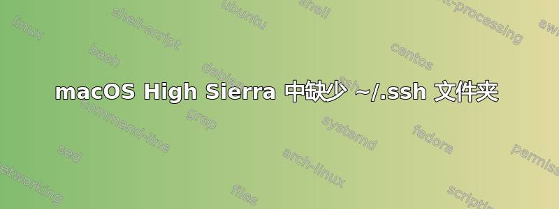 macOS High Sierra 中缺少 ~/.ssh 文件夹