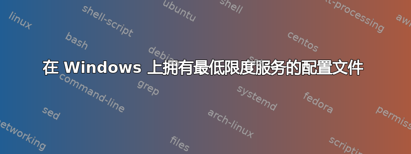 在 Windows 上拥有最低限度服务的配置文件