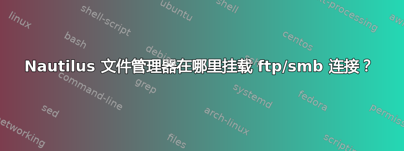 Nautilus 文件管理器在哪里挂载 ftp/smb 连接？