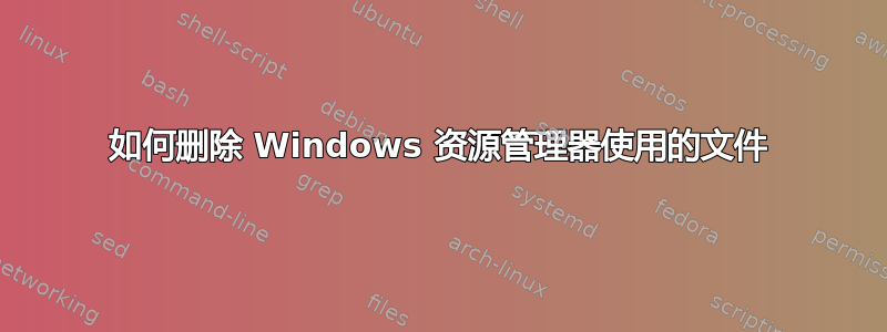 如何删除 Windows 资源管理器使用的文件