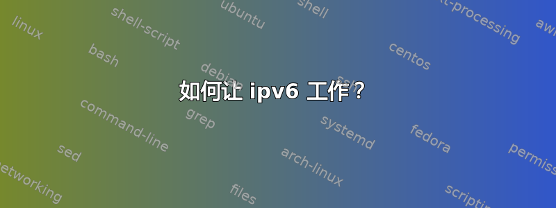 如何让 ipv6 工作？