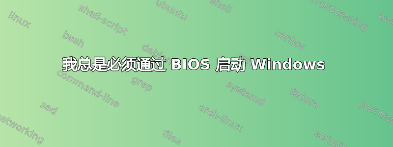 我总是必须通过 BIOS 启动 Windows