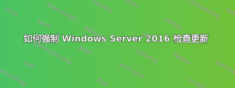 如何强制 Windows Server 2016 检查更新