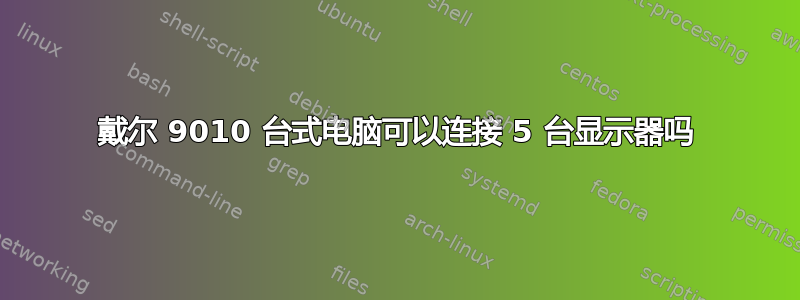 戴尔 9010 台式电脑可以连接 5 台显示器吗