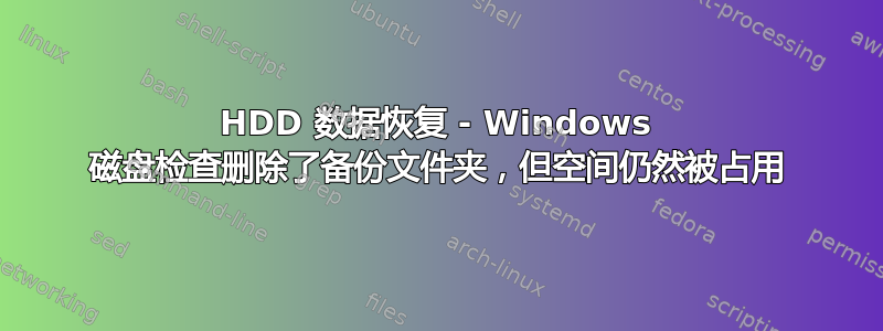 HDD 数据恢复 - Windows 磁盘检查删除了备份文件夹，但空间仍然被占用