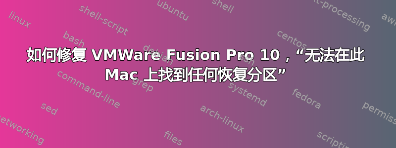 如何修复 VMWare Fusion Pro 10，“无法在此 Mac 上找到任何恢复分区”