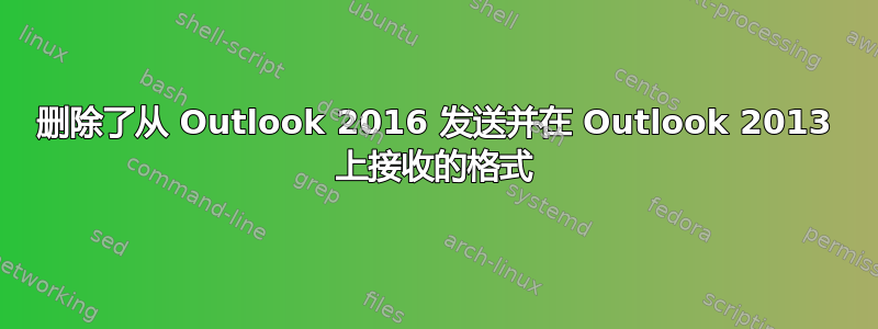 删除了从 Outlook 2016 发送并在 Outlook 2013 上接收的格式