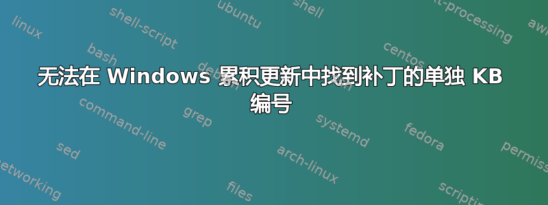 无法在 Windows 累积更新中找到补丁的单独 KB 编号