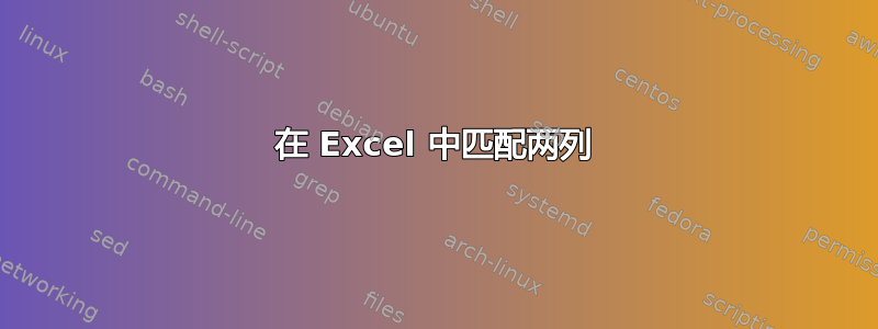 在 Excel 中匹配两列