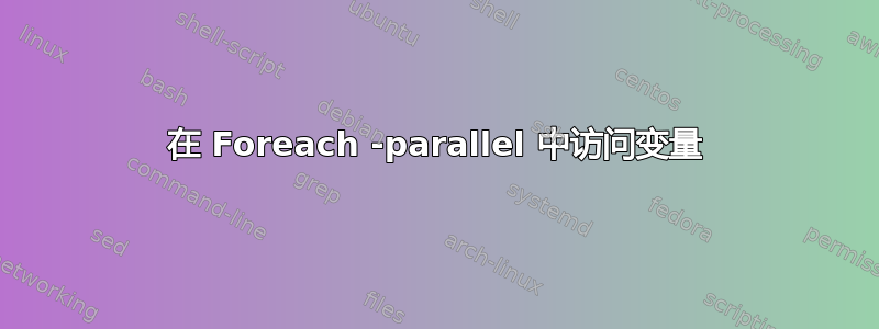 在 Foreach -parallel 中访问变量