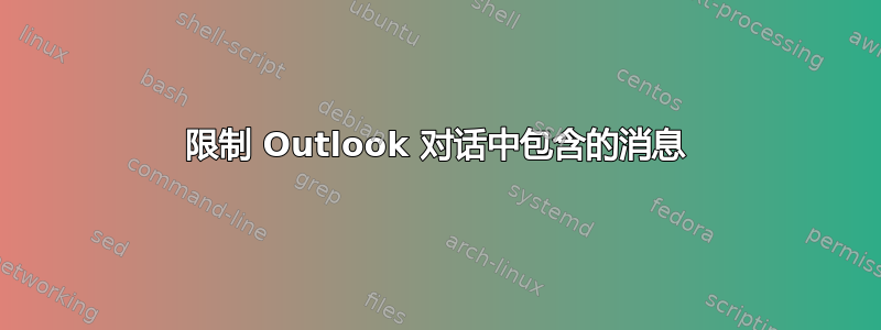 限制 Outlook 对话中包含的消息