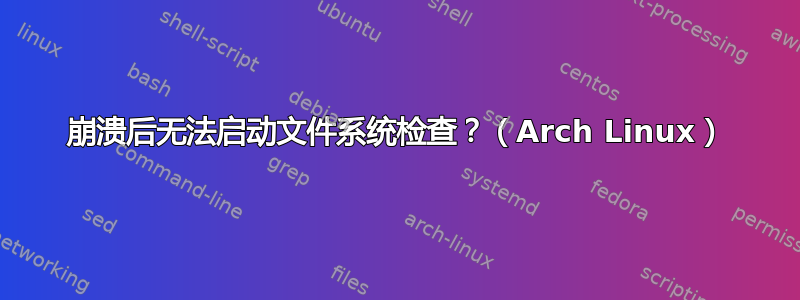 崩溃后无法启动文件系统检查？（Arch Linux）