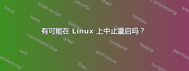 有可能在 Linux 上中止重启吗？