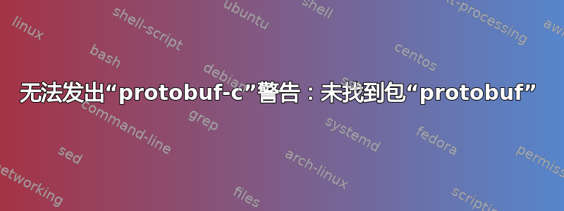 无法发出“protobuf-c”警告：未找到包“protobuf”