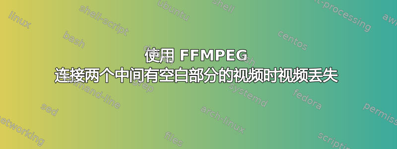 使用 FFMPEG 连接两个中间有空白部分的视频时视频丢失