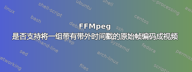 FFMpeg 是否支持将一组带有带外时间戳的原始帧编码成视频