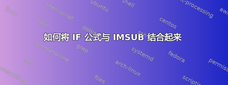 如何将 IF 公式与 IMSUB 结合起来