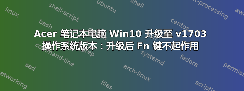 Acer 笔记本电脑 Win10 升级至 v1703 操作系统版本：升级后 Fn 键不起作用