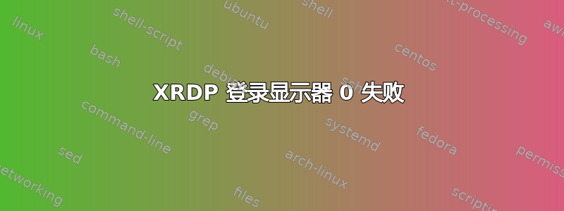 XRDP 登录显示器 0 失败