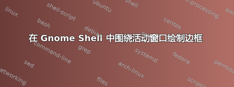 在 Gnome Shell 中围绕活动窗口绘制边框