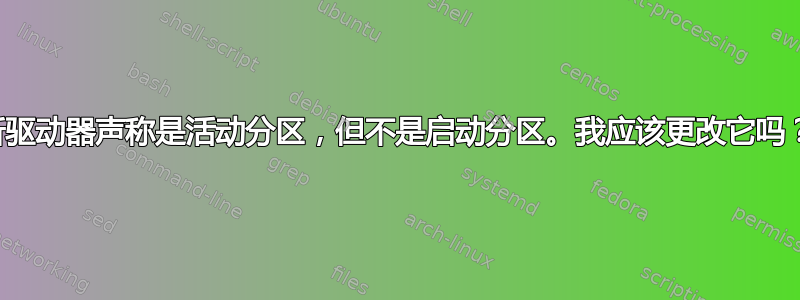 新驱动器声称是活动分区，但不是启动分区。我应该更改它吗？