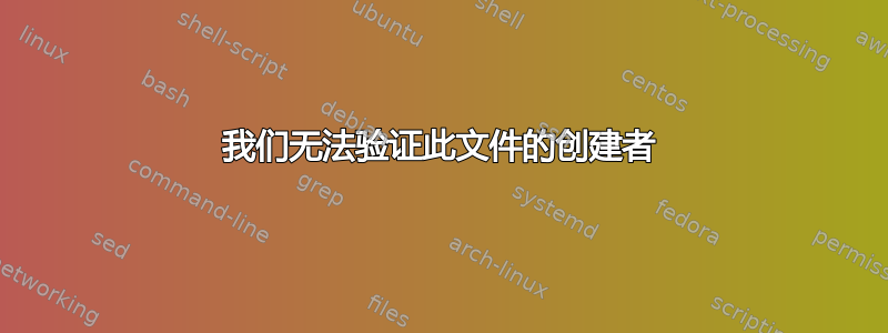 我们无法验证此文件的创建者