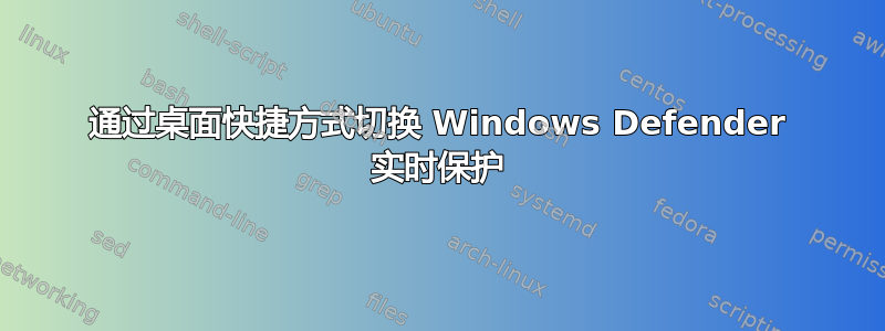 通过桌面快捷方式切换 Windows Defender 实时保护