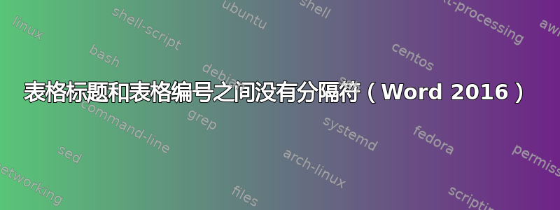 表格标题和表格编号之间没有分隔符（Word 2016）